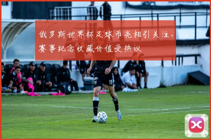 俄罗斯世界杯足球币亮相引关注,赛事纪念收藏价值受热议