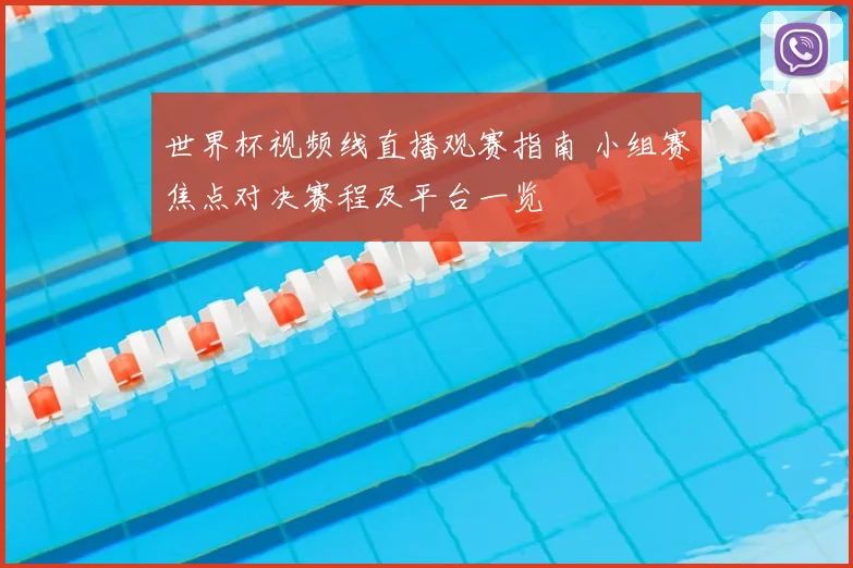 世界杯视频线直播观赛指南 小组赛焦点对决赛程及平台一览