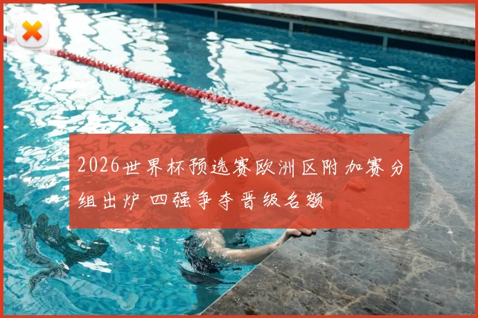 2026世界杯预选赛欧洲区附加赛分组出炉 四强争夺晋级名额