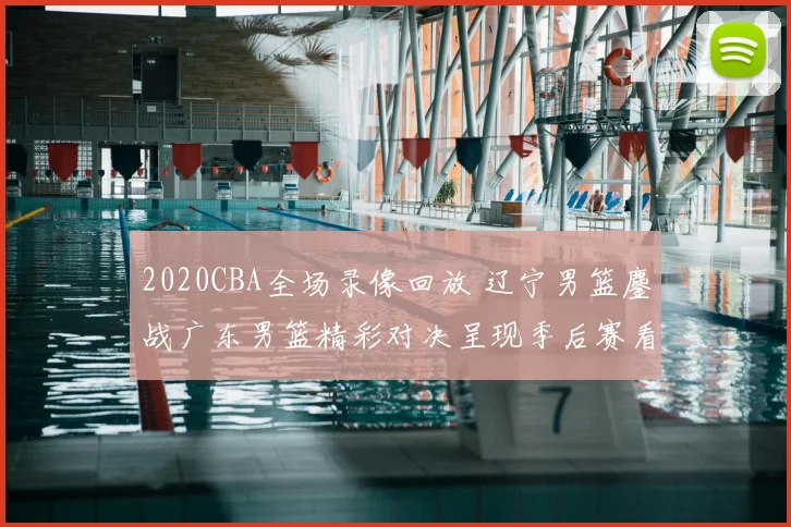 2020CBA全场录像回放 辽宁男篮鏖战广东男篮精彩对决呈现季后赛看点