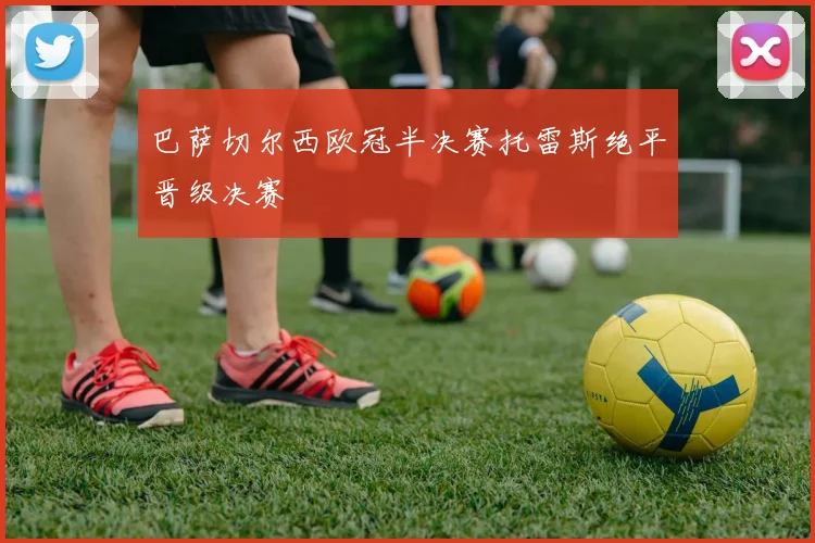 巴萨切尔西欧冠半决赛托雷斯绝平晋级决赛