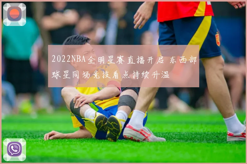 2022NBA全明星赛直播开启 东西部球星同场竞技看点持续升温