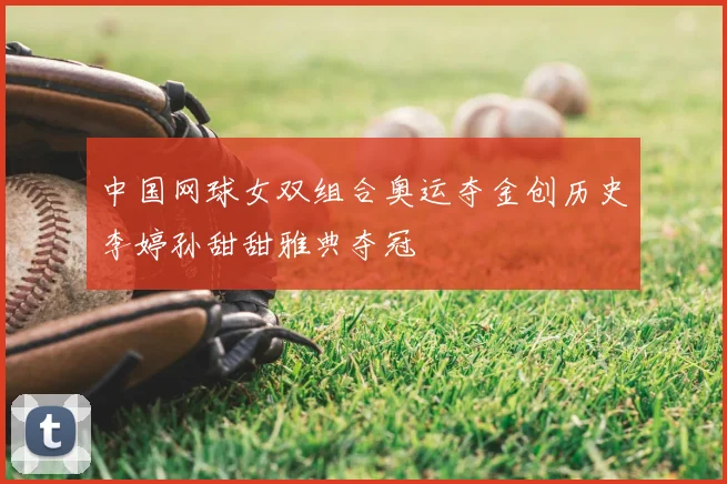 中国网球女双组合奥运夺金创历史李婷孙甜甜雅典夺冠