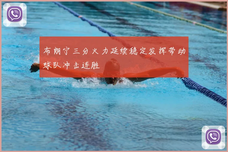 布朗宁三分火力延续稳定发挥带动球队冲击连胜