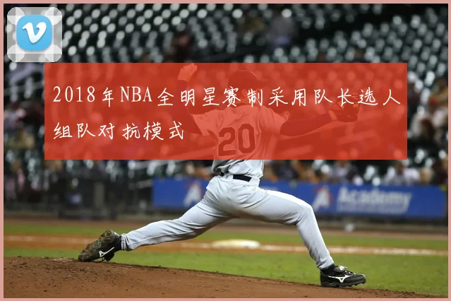 2018年NBA全明星赛制采用队长选人组队对抗模式