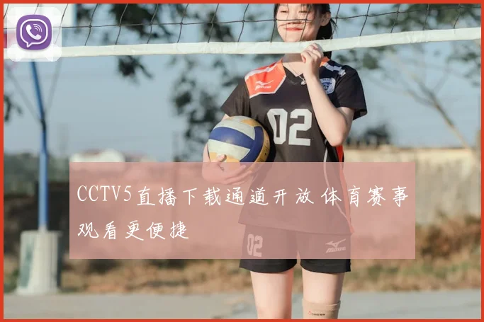 CCTV5直播下载通道开放 体育赛事观看更便捷