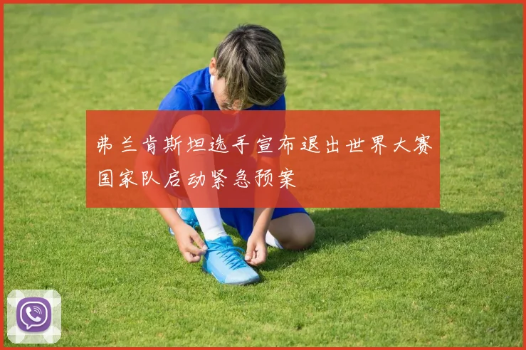 弗兰肯斯坦选手宣布退出世界大赛国家队启动紧急预案