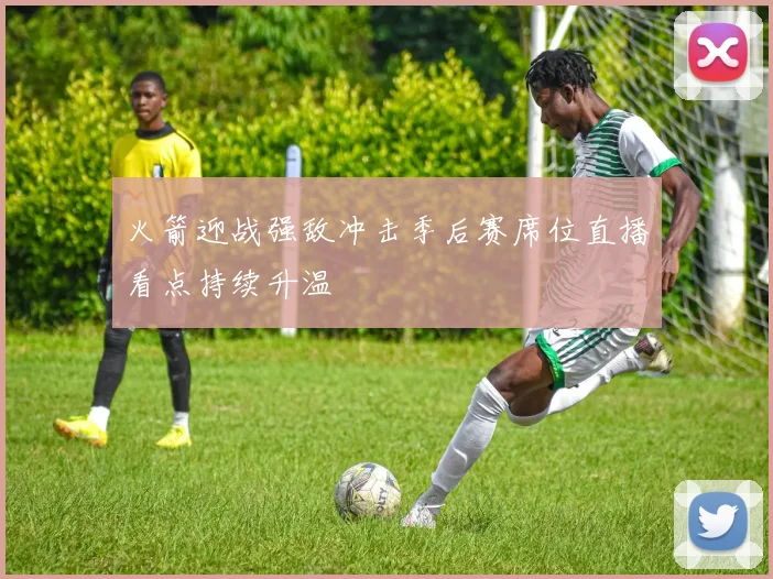 火箭迎战强敌冲击季后赛席位直播看点持续升温