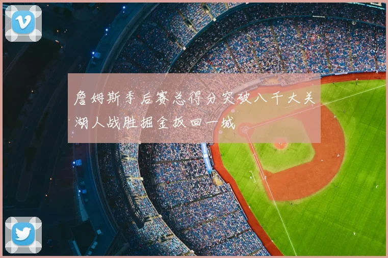 詹姆斯季后赛总得分突破八千大关湖人战胜掘金扳回一城