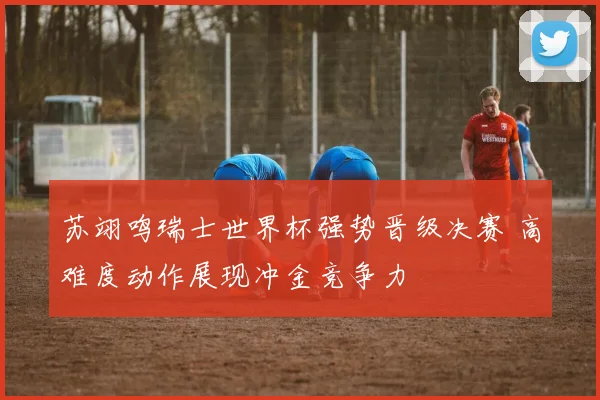 苏翊鸣瑞士世界杯强势晋级决赛 高难度动作展现冲金竞争力