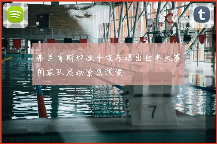 弗兰肯斯坦选手宣布退出世界大赛国家队启动紧急预案