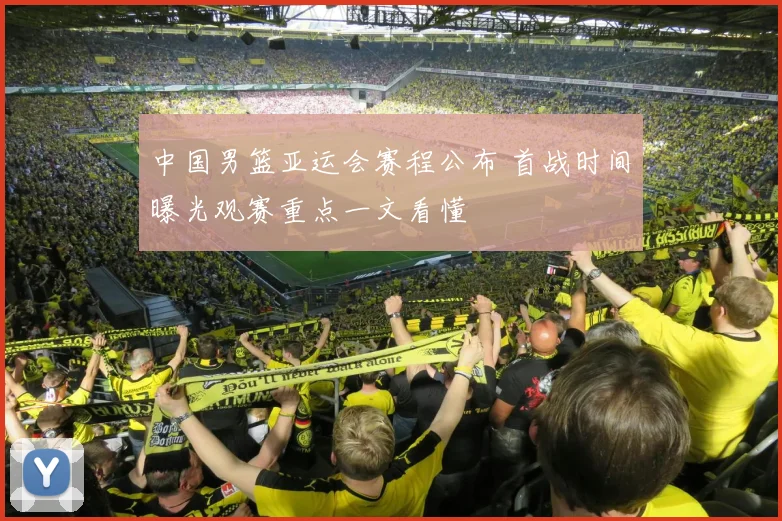 中国男篮亚运会赛程公布 首战时间曝光观赛重点一文看懂