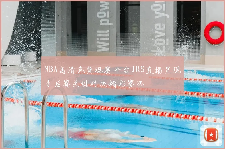 NBA高清免费观赛平台JRS直播呈现季后赛关键对决精彩赛况