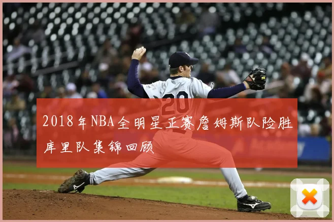 2018年NBA全明星正赛詹姆斯队险胜库里队集锦回顾