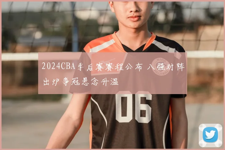 2024CBA季后赛赛程公布 八强对阵出炉争冠悬念升温