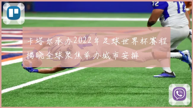 卡塔尔承办2022年足球世界杯赛程揭晓全球聚焦举办城市安排