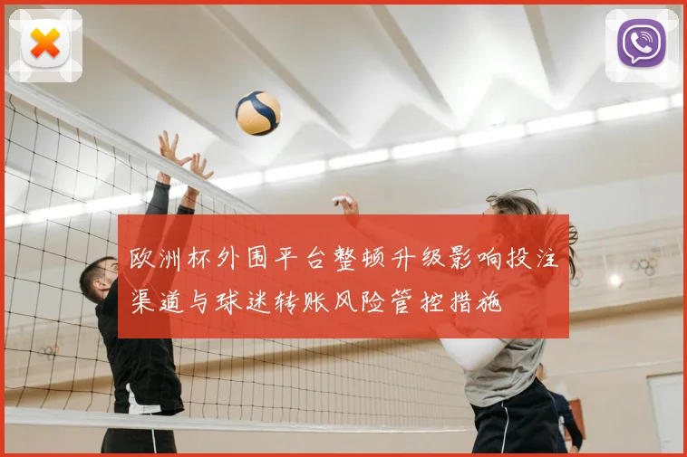 欧洲杯外围平台整顿升级影响投注渠道与球迷转账风险管控措施