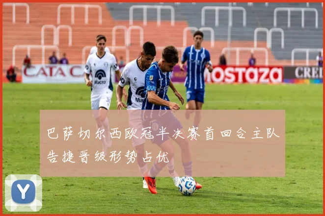 巴萨切尔西欧冠半决赛首回合主队告捷晋级形势占优