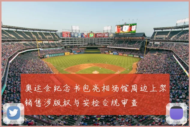 奥运会纪念书包亮相场馆周边上架销售涉版权与安检合规审查