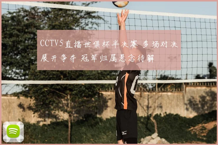 CCTV5直播世俱杯半决赛 多场对决展开争夺 冠军归属悬念待解