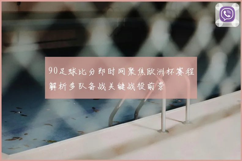 90足球比分即时网聚焦欧洲杯赛程解析多队备战关键战役前景