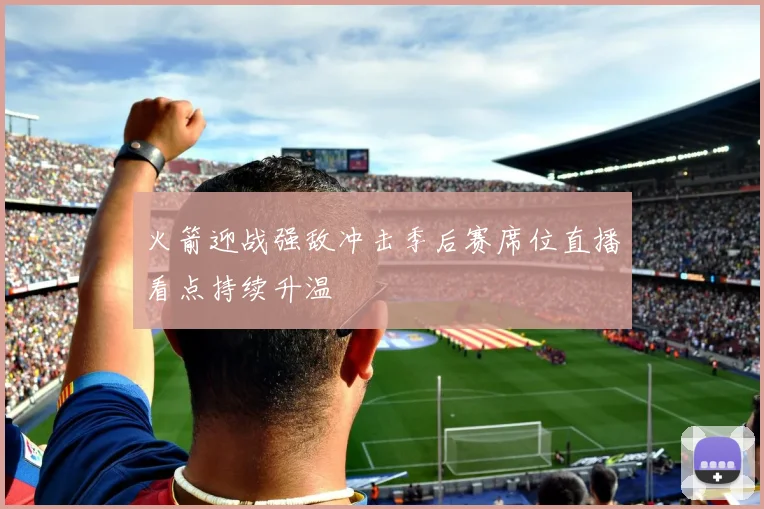 火箭迎战强敌冲击季后赛席位直播看点持续升温