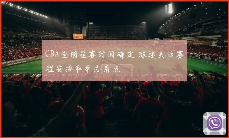 CBA全明星赛时间确定 球迷关注赛程安排和举办看点