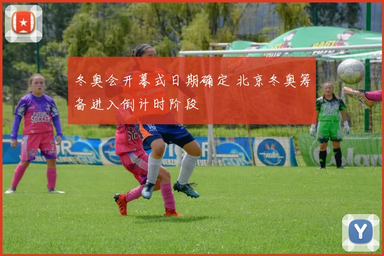 冬奥会开幕式日期确定 北京冬奥筹备进入倒计时阶段