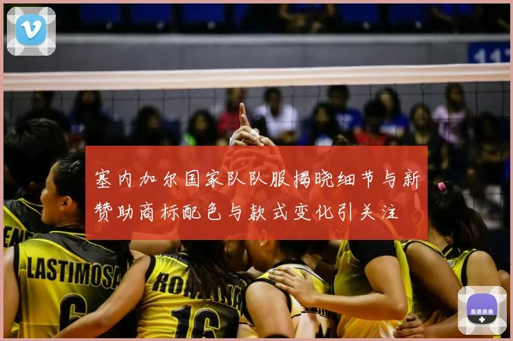 塞内加尔国家队队服揭晓细节与新赞助商标配色与款式变化引关注