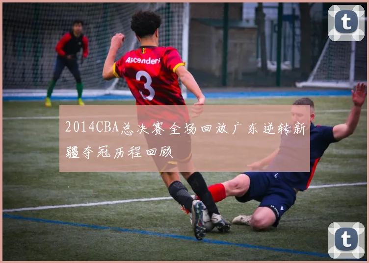 2014CBA总决赛全场回放广东逆转新疆夺冠历程回顾