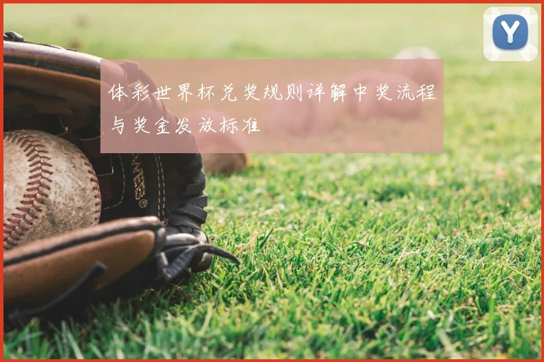 体彩世界杯兑奖规则详解中奖流程与奖金发放标准