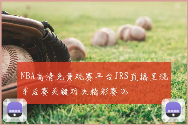 NBA高清免费观赛平台JRS直播呈现季后赛关键对决精彩赛况