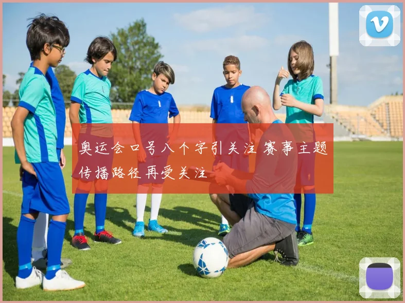 奥运会口号八个字引关注 赛事主题传播路径再受关注
